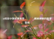 3d旺彩小妹彩票推荐👉揭秘神秘的数字密码