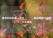 推荐好的彩票app软件🏆精准预测与即时开奖查询