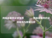 网易彩票网足球推荐🥈网易彩票网的足球推荐与数据分析