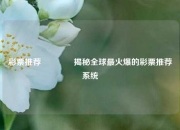 彩票推荐👍揭秘全球最火爆的彩票推荐系统