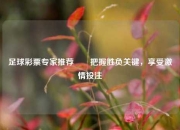 足球彩票专家推荐✌️把握胜负关键，享受激情投注