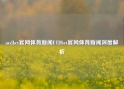 uedbet官网体育新闻UEDbet官网体育新闻深度解析