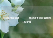泽天师推荐彩票🏅揭秘泽天师与彩票的不解之缘
