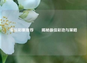 幸运彩票推荐✌️揭秘最佳彩池与策略