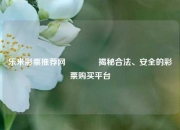 乐米彩票推荐网👍揭秘合法、安全的彩票购买平台