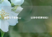 推荐几个彩票app👈让你中奖更轻松！