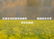 彩票宝哥的推荐准确率👉揭秘高命中率背后的秘密