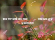 谁有好的彩票网站推荐🥇如何选择安全可靠的选择