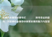 彩神心水推荐彩票专栏👍探寻幸运的密码 - 从彩神心水推荐中探索彩票的魅力与智慧