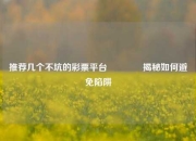 推荐几个不坑的彩票平台👉揭秘如何避免陷阱