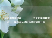 今天彩票最佳推荐🎖️今天彩票最佳推荐——精选幸运号码预测与策略分享