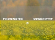 七彩彩票专家推荐🌈探索神秘的数字世界