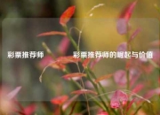 彩票推荐师🏆彩票推荐师的崛起与价值
