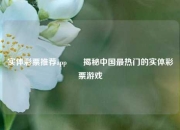 实体彩票推荐app✌️揭秘中国最热门的实体彩票游戏