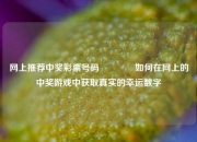 网上推荐中奖彩票号码🏅如何在网上的中奖游戏中获取真实的幸运数字