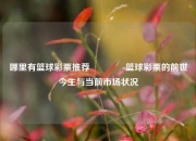 哪里有篮球彩票推荐🌈篮球彩票的前世今生与当前市场状况