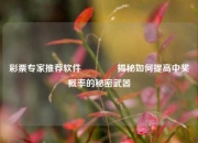 彩票专家推荐软件👈揭秘如何提高中奖概率的秘密武器