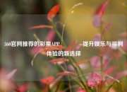 360官网推荐的彩票APP👈提升娱乐与福利体验的新选择