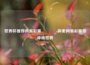 世界杯推荐网易彩票🏆探索网易彩票的神秘世界