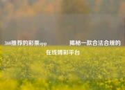 360推荐的彩票app🏅揭秘一款合法合规的在线博彩平台