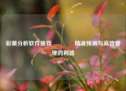 彩票分析软件推荐🏅精准预测与高效管理的利器