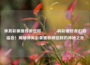 体育彩票推荐微信群🌈购彩爱好者们的福音！揭秘体育彩票推荐微信群的神秘之处