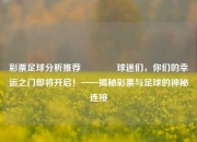 彩票足球分析推荐👈球迷们，你们的幸运之门即将开启！——揭秘彩票与足球的神秘连接