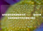 福利彩票专家预测推荐号码🌈福利彩票专家预测推荐号码的策略与技巧