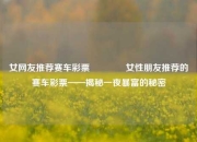 女网友推荐赛车彩票👍女性朋友推荐的赛车彩票——揭秘一夜暴富的秘密