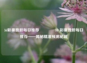 3d彩票独胆每日推荐🥉3D 彩票独胆每日推荐——揭秘精准预测秘籍