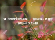 今日推荐推荐网易彩票✌️网易彩票 - 您的专属娱乐与投资乐园