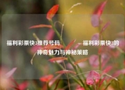 福利彩票快3推荐号码🥇福利彩票快3的神奇魅力与神秘策略