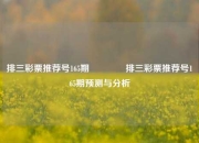 排三彩票推荐号165期👉排三彩票推荐号165期预测与分析