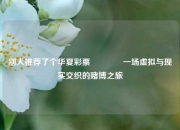 别人推荐了个华夏彩票👉一场虚拟与现实交织的赌博之旅