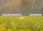 足球彩票分析推荐软件🥇您的智能预测专家