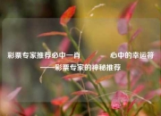彩票专家推荐必中一肖👉心中的幸运符——彩票专家的神秘推荐