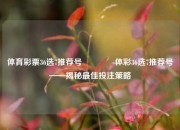 体育彩票36选7推荐号👉体彩36选7推荐号——揭秘最佳投注策略