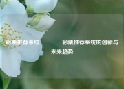 彩票推荐系统👈彩票推荐系统的创新与未来趋势