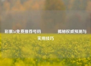 彩票3d免费推荐号码🥇揭秘权威预测与实用技巧
