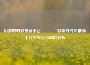 彩票时时彩推荐平台🥇彩票时时彩推荐平台的兴起与风险分析
