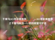 千里马2021年彩票推荐🥇2021年彩票推荐之千里马系列——您的财富守护者