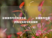彩票推荐号码预测专家🏆彩票推荐号码的科学预测与专家解析