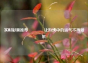 实时彩票推荐🏅让游戏中的运气不再随机