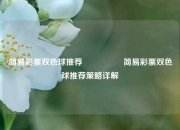 简易彩票双色球推荐🎖️简易彩票双色球推荐策略详解