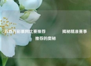 五百万彩票网比赛推荐👍揭秘精准赛事推荐的奥秘