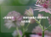 cp彩票推荐👉揭秘中国最大在线博彩平台的真相
