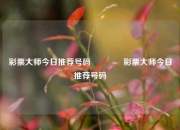 彩票大师今日推荐号码👉彩票大师今日推荐号码