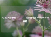 彩票126期推荐👈祝你好运！126期的彩票推荐！