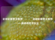 足球彩票单关推荐👉足球彩票单关推荐——揭秘高胜率玩法