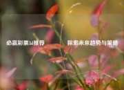 必赢彩票3d推荐🥈探索未来趋势与策略